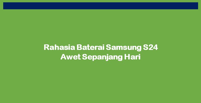 Rahasia Baterai Samsung S24 Awet Sepanjang Hari